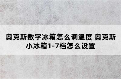 奥克斯数字冰箱怎么调温度 奥克斯小冰箱1-7档怎么设置